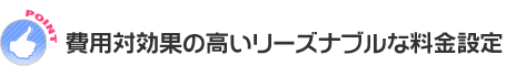 費用対効果の高いリーズナブルな料金設定